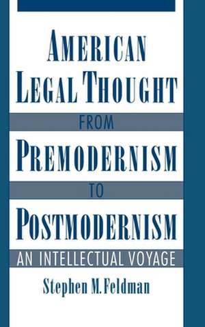 American Legal Thought from Premodernism to Postmodernism: An Intellectual Voyage de Stephen M. Feldman