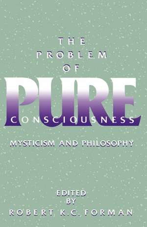 The Problem of Pure Consciousness: Mysticism and Philosophy de Robert K. C. Forman