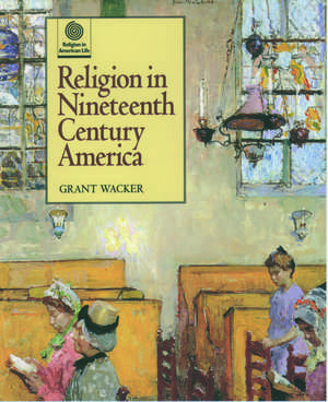 Religion in Nineteenth Century America de Grant Wacker