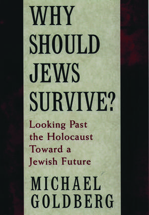 Why Should Jews Survive?: Looking Past the Holocaust Toward a Jewish Future de Michael Goldberg