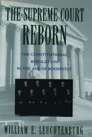 The Supreme Court Reborn: The Constitutional Revolution in the Age of Roosevelt de William E. Leuchtenburg