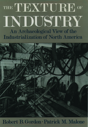 The Texture of Industry: An Archaeological View of the Industrialization of North America de Robert B. Gordon