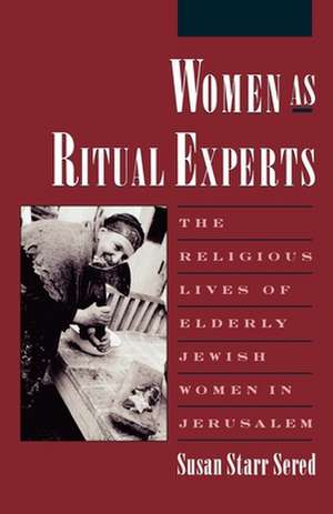 Women as Ritual Experts: The Religious Lives of Elderly Jewish Women in Jerusalem de Susan Starr Sered