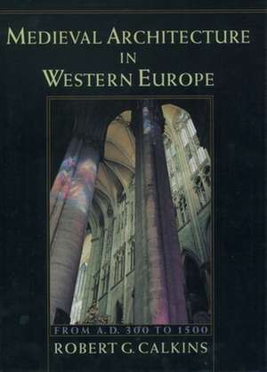 Medieval Architecture in Western Europe: From AD 300 to 1500 de Robert G. Calkins