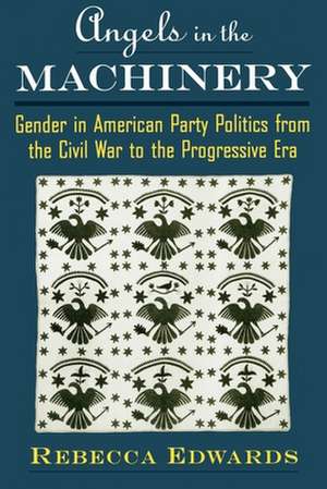 Angels in the Machinery: Gender in American Party Politics from the Civil War to the Progressive Era de Rebecca Edwards