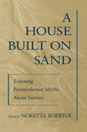 A House Built on Sand: Exposing Postmodernist Myths About Science de Noretta Koertge