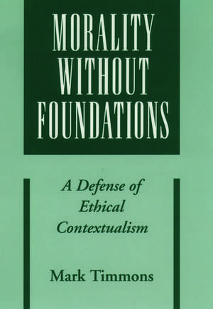 Morality Without Foundations: A Defense of Ethical Contextualism de Mark Timmons