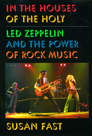 In the Houses of the Holy: Led Zeppelin and the Power of Rock Music de Susan Fast