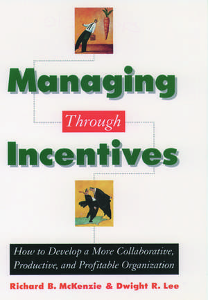 Managing through Incentives: How to Develop a More Collaborative, Productive, and Profitable Organization de Richard B. McKenzie