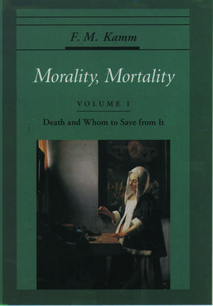 Morality, Mortality: Volume I: Death and Whom to Save From It de F. M. Kamm