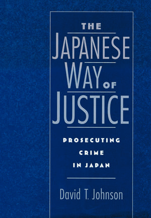 The Japanese Way of Justice: Prosecuting Crime in Japan de David T. Johnson