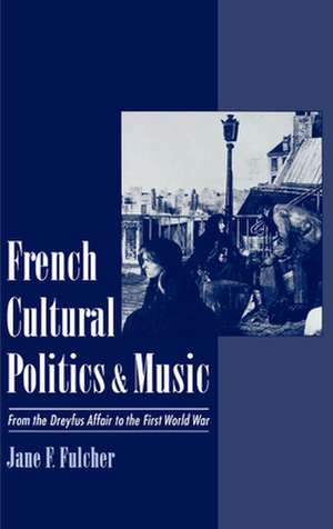 French Cultural Politics and Music: From the Dreyfus Affair to the First World War de Jane F. Fulcher