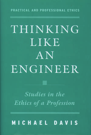 Thinking Like an Engineer: Studies in the Ethics of a Profession de Michael Davis