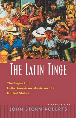 The Latin Tinge: The Impact of Latin American Music on the United States de John Storm Roberts