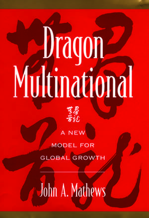 Dragon Multinational: A New Model for Global Growth de John A. Mathews