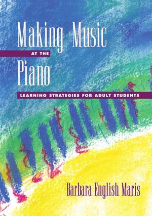 Making Music at the Piano: Learning Strategies for Adult Students de Barbara English Maris