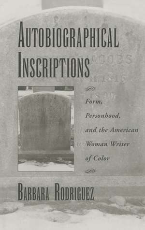 Autobiographical Inscriptions: Form, Personhood, and the American Woman Writer of Color de Barbara Rodriguez