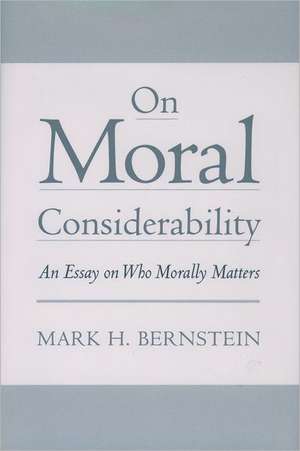 On Moral Considerability: An Essay on Who Morally Matters de Mark H. Bernstein