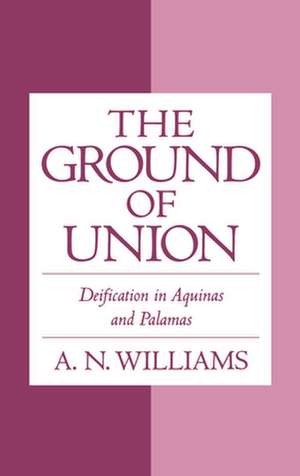 The Ground of Union: Deification in Aquinas and Palamas de A. N. Williams