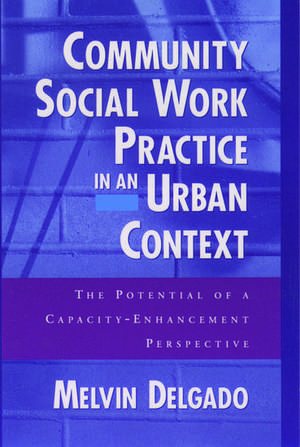 Community Social Work Practice in an Urban Context: The Potential of a Capacity Enhancement Perspective de Melvin Delgado