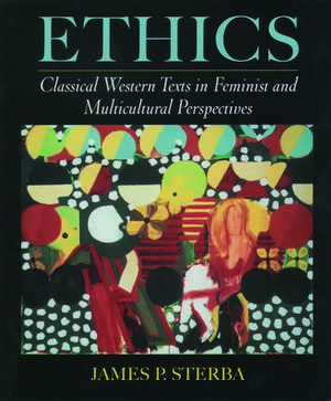 Ethics: Classical Western Texts in Feminist and Multicultural Perspectives de James P. Sterba