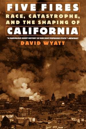 Five Fires: Race, Catastrophe, and the Shaping of California de David Wyatt