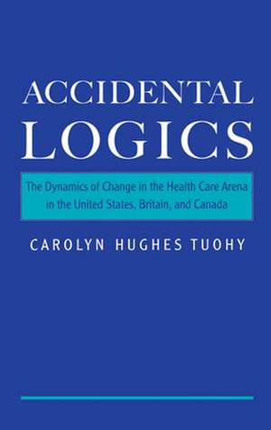 Accidental Logics: The Dynamics of Change in the Health Care Arena in the United States, Britain, and Canada de Carolyn Hughes Tuohy