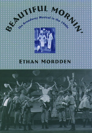 Beautiful Mornin': The Broadway Musical in the 1940s de Ethan Mordden