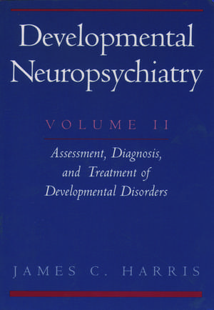 Developmental Neuropsychiatry: Volume 2: Assessment, Diagnosis, and Treatment of Developmental Disorders de James C. Harris