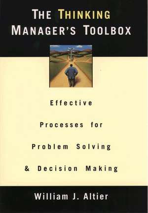 The Thinking Manager's Toolbox: Effective Processes for Problem Solving and Decision Making de William J. Altier