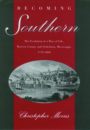 Becoming Southern: The Evolution of a Way of Life, Warren County and Vicksburg, Mississippi, 1770-1860 de Christopher Morris