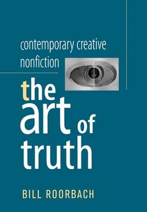 Contemporary Creative Nonfiction: The Art of Truth de Bill Roorbach