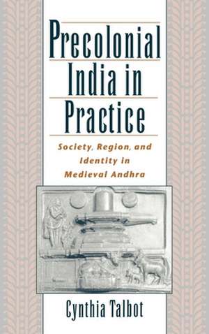 Precolonial India in Practice: Society, Region, and Identity in Medieval Andhra de Cynthia Talbot