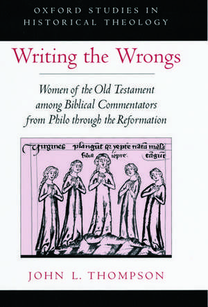 Writing the Wrongs: Women of the Old Testament among Biblical Commentators from Philo through the Reformation de John L. Thompson