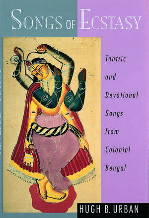 Songs of Ecstasy: Tantric and Devotional Songs from Colonial Bengal de Hugh B. Urban