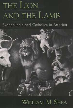 The Lion and the Lamb: Evangelicals and Catholics in America de William M. Shea