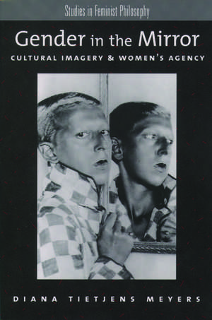 Gender in the Mirror: Cultural Imagery and Women's Agency de Diana Tietjens Meyers