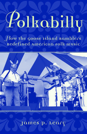 Polkabilly: How the Goose Island Ramblers Redefined American Folk Music de James P. Leary