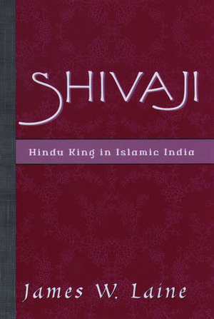 Shivaji: Hindu King in Islamic India de James W. Laine