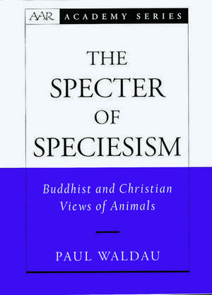 The Specter of Speciesism: Buddhist and Christian Views of Animals de Paul Waldau