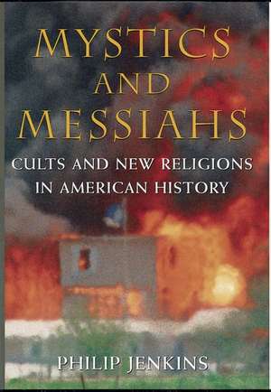 Mystics and Messiahs: Cults and New Religions in American History de Philip Jenkins