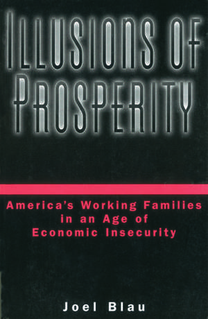 Illusions of Prosperity: America's Working Families in an Age of Economic Insecurity de Joel Blau