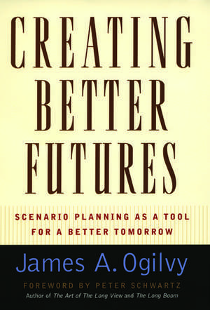 Creating Better Futures: Scenario Planning as a Tool for a better tomorrow de James A. Ogilvy