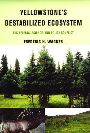 Yellowstone's Destabilized Ecosystem: Elk Effects, Science and Policy Conflict de Frederic H. Wagner