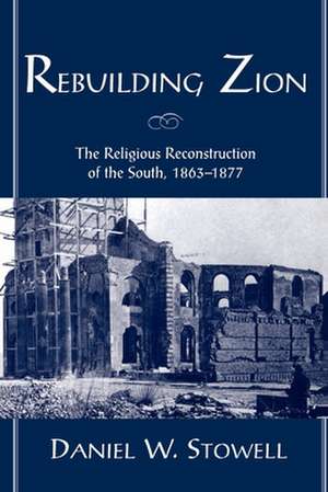 Rebuilding Zion: The Religious Reconstruction of the South, 1863-1877 de Daniel W. Stowell