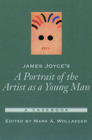 James Joyce's A Portrait of the Artist as a Young Man: A Casebook de Mark A. Wollaeger