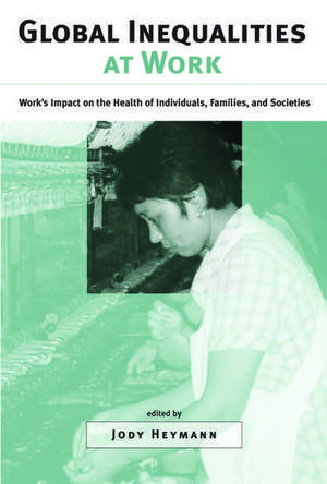 Global Inequalities at Work: Work's Impact on the Health of Individuals, Families, and Societies de Jody Heymann