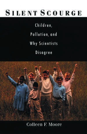 Silent Scourge: Children, Pollution, and Why Scientists Disagree de Colleen F. Moore