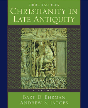 Christianity in Late Antiquity, 300-450 C.E.: A Reader de Bart D. Ehrman