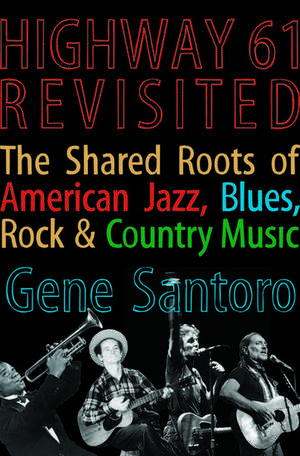 Highway 61 Revisited: The Tangled Roots of American Jazz, Blues, Rock, & Country Music de Gene Santoro